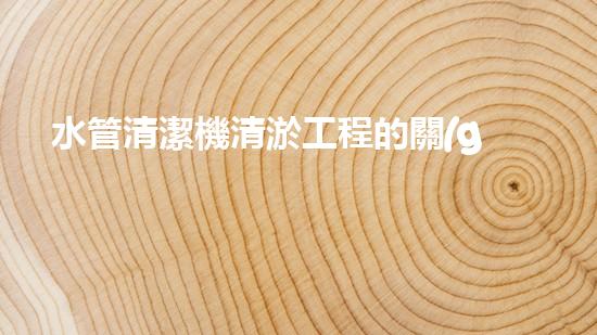 水管清潔機清淤工程的關(guān)鍵技術(shù)揭秘？如何確保施工安全與效果提升！